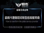 恒佑岩板高端定制:瓷砖经销商如何转型岩板服务商